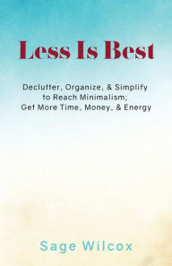Title: Less Is Best: Declutter, Organize, & Simplify to Reach Minimalism; Get More Time, Author: Sage Wilcox