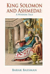 Title: King Solomon and Ashmedai: A Wisdom Tale, Author: Barak a Bassman
