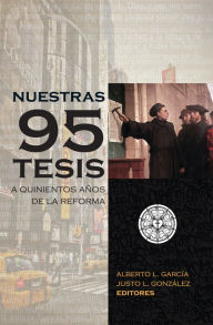 Title: Nuestras 95 tesis. A quinientos años de la reforma, Author: Alberto L. García