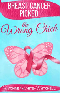 Title: Breast Cancer Picked the Wrong Chick, Author: Yvonne White-Mitchell