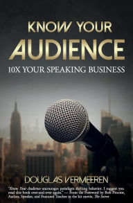 Title: Know Your Audience: 10X Your Speaking Business, Author: Douglas Vermeeren