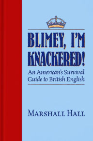 Title: Blimey, I'm Knackered!: An American's Survival Guide to British English, Author: Marshall Hall