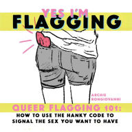 Title: Yes I'm Flagging: Queer Flagging 101: How to Use The Hanky Code To Signal the Sex You Want To Have, Author: Archie Bongiovanni