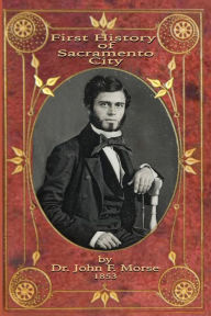 Title: First History of Sacramento City: by Dr. John F. Morse, Author: Caroline Wenzel