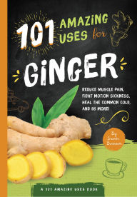 Title: 101 Amazing Uses For Ginger: Reduce Muscle Pain, Fight Motion Sickness, Heal the Common Cold and 98 More!, Author: Susan Branson