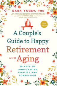 Title: A Couple's Guide to Happy Retirement and Aging: 15 Keys to Long-Lasting Vitality and Connection, Author: Sara Yogev