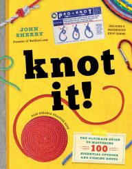 Title: Knot It!: The Ultimate Guide to Mastering 100 Essential Outdoor and Fishing Knots, Author: John Sherry