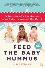 Title: Feed the Baby Hummus: Pediatrician-Backed Secrets from Cultures Around the World, Author: Lisa Lewis