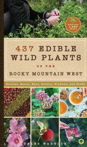 Title: 437 Edible Wild Plants of the Rocky Mountain West: Berries, Roots, Nuts, Greens, Flowers, and Seeds, Author: Caleb Warnock