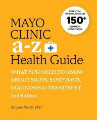 Title: Mayo Clinic A to Z Health Guide, 2nd Edition: What You Need to Know about Signs, Symptoms, Diagnosis and Treatment, Author: Sanjeev Nanda M.D.