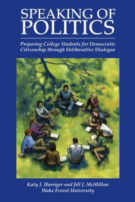 Title: Speaking of Politics: Preparing College Students for Democratic Citizenship through Deliberative Dialogue, Author: Katy J. Harriger