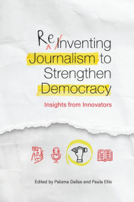 Title: Reinventing Journalism to Strengthen Democracy: Insights from Innovators, Author: Linda Miller