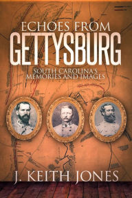 Title: Echoes from Gettysburg: South Carolina's Memories and Images, Author: J. Keith Jones
