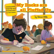 Title: My Ducks are all Fluffed Up: Dealing with disarray and finding calm in the chaos, Author: Simon Mills