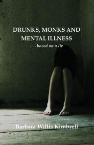 Title: Drunks, Monks and Mental Illness: . . . Based on a Lie, Author: Barbara Willis Kimbrell