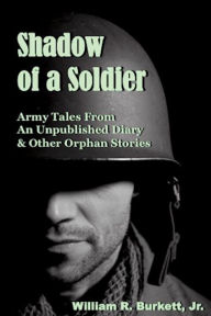 Title: Shadow of a Soldier: Army Tales From an Unpublished Diary & Other Orphan Stories, Author: William R. Burkett Jr.