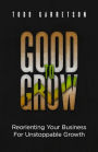 Good to Grow: Reorienting Your Business for Unstoppable Growth