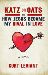 Title: Katz or Cats: or, How Jesus Became My Rival in Love, Author: Curt Leviant