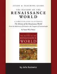 Title: Study and Teaching Guide: The History of the Renaissance World: A curriculum guide to accompany The History of the Renaissance World, Author: Julia Kaziewicz