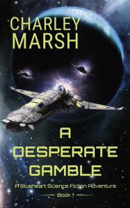 Title: A Desperate Gamble: A Blueheart Science Fiction Adventure, Author: Charley Marsh