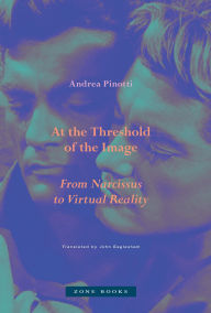 Title: At the Threshold of the Image: From Narcissus to Virtual Reality, Author: Andrea Pinotti