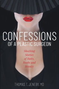 Title: Confessions of a Plastic Surgeon: Shocking Stories about Enhancing Butts, Boobs, and Beauty, Author: Thomas T Jeneby