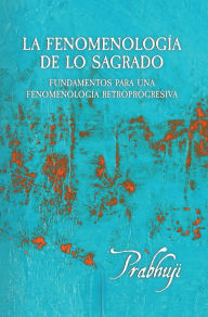 Title: La fenomenologia de lo sagrado: Fundamentos para una Fenomenologia Retroprogresiva, Author: Prabhuji David Har-Zion