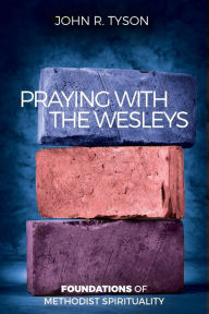 Title: Praying with the Wesleys: Foundations of Methodist Spirituality, Author: John R. Tyson