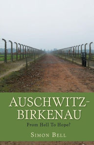 Title: Auschwitz-Birkenau: From Hell To Hope?, Author: Simon Bell