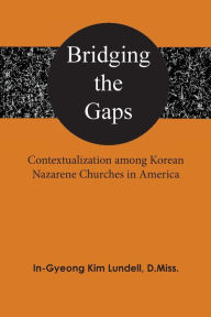 Title: Bridging the Gaps: Contextualization among Korean Nazarene Churches in America, Author: In-Gyeong Kim Lundell