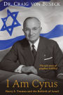 I Am Cyrus: Harry S. Truman and the Rebirth of Israel