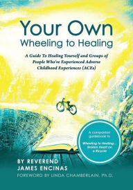 Title: Your Own Wheeling to Healing: A Guide to Healing Yourself and Groups of People Who've Experienced Adverse Childhood Experiences (ACEs), Author: Reverend James Encinas