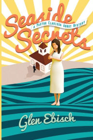 Title: Seaside Secrets: A Pastor Clarissa Abbot Mystery, Author: Glen Ebisch