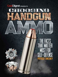 Title: Choosing Handgun Ammo - The Facts that Matter Most for Self-Defense, Author: Patrick Sweeney