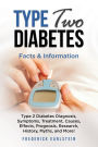Type Two Diabetes: Type 2 Diabetes Diagnosis, Symptoms, Treatment, Causes, Effects, Prognosis, Research, History, Myths, and More! Facts & Information