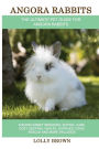 Angora Rabbits: Angora Rabbit Breeding, Buying, Care, Cost, Keeping, Health, Supplies, Food, Rescue and More Included! The Ultimate Pet Guide for Angora Rabbits