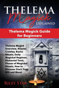 Title: Thelema Magick Explained: Thelema Magick Guide for Beginners, Author: Riley Star