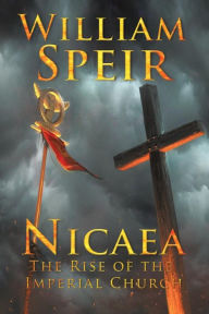 Title: Nicaea - The Rise of the Imperial Church, Author: William Speir