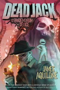 Title: Dead Jack and the Pandemonium Device, Author: James Aquilone