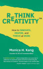 Rethink Creativity: How to INNOVATE, INSPIRE, and THRIVE at WORK