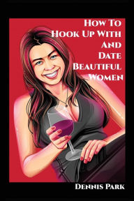 Title: How To Hook Up With And Date Beautiful Women, Author: Dennis Park
