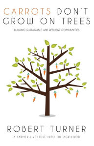 Title: Carrots Don't Grow on Trees: Building Sustainable and Resilient Communities, Author: Robert Turner