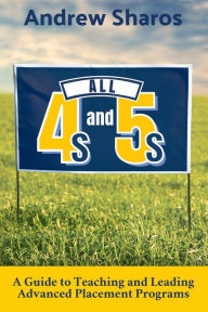 Title: All 4s and 5s: A Guide to Teaching and Leading Advanced Placement Programs, Author: Andrew Sharos