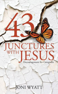 Title: 43 Junctures with Jesus: Encouragement for Caregivers, Author: Joni Wyatt