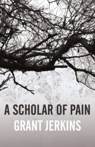 Title: A Scholar of Pain, Author: Grant Jerkins