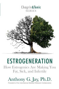 Title: Estrogeneration: How Estrogenics Are Making You Fat, Sick, and Infertile, Author: Anthony G. Jay