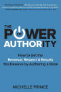 The Power of Authority: How to Get the Revenue, Respect & Results You Deserve by Authoring a Book