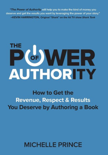 The Power of Authority: How to Get the Revenue, Respect & Results You Deserve by Authoring a Book