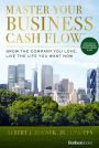 Master Your Business Cash Flow: Grow The Company You Love, Live The Life You Want Now