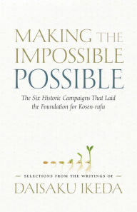 Title: Making the Impossible Possible: The Six Historic Campaigns That Laid the Foundation for Kosen-rufu, Author: Daisaku Ikeda